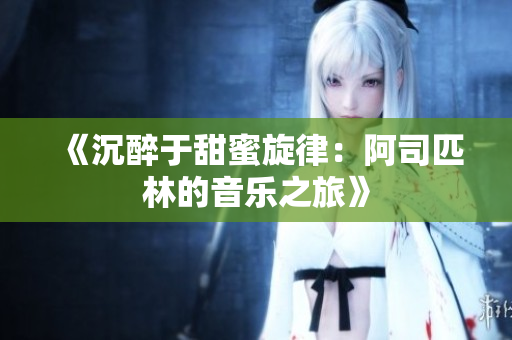 《沉醉于甜蜜旋律：阿司匹林的音乐之旅》