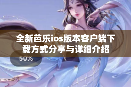 全新芭乐ios版本客户端下载方式分享与详细介绍