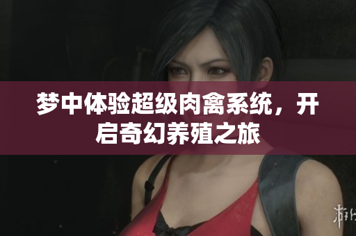 梦中体验超级肉禽系统，开启奇幻养殖之旅