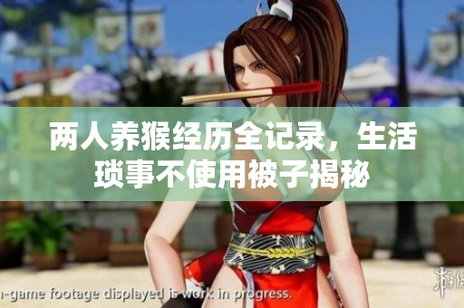 两人养猴经历全记录，生活琐事不使用被子揭秘