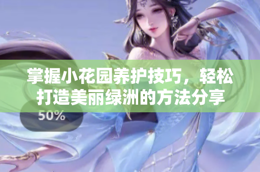 掌握小花园养护技巧，轻松打造美丽绿洲的方法分享