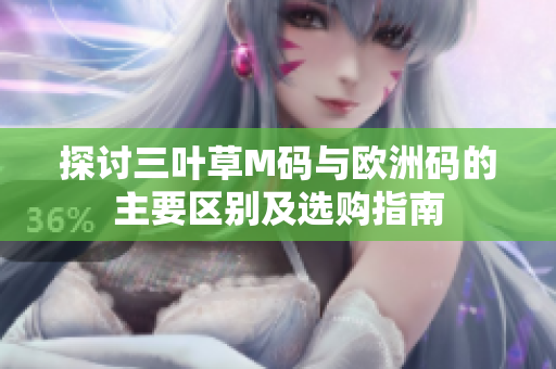 探讨三叶草M码与欧洲码的主要区别及选购指南