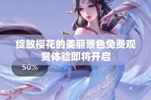 绽放樱花的美丽景色免费观赏体验即将开启