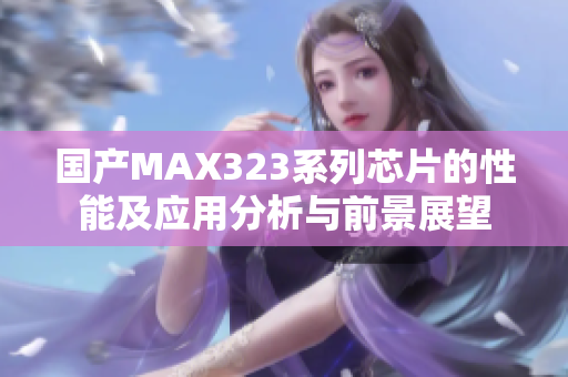 国产MAX323系列芯片的性能及应用分析与前景展望