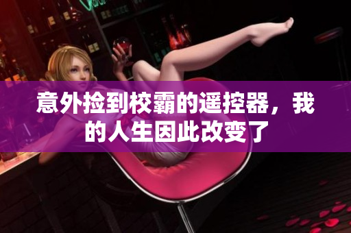意外捡到校霸的遥控器，我的人生因此改变了
