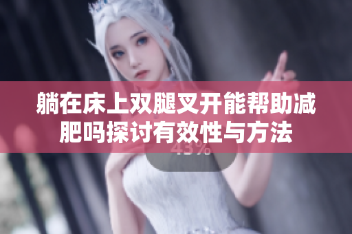 躺在床上双腿叉开能帮助减肥吗探讨有效性与方法