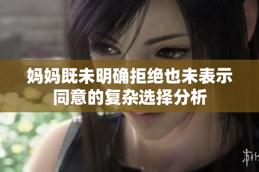 妈妈既未明确拒绝也未表示同意的复杂选择分析