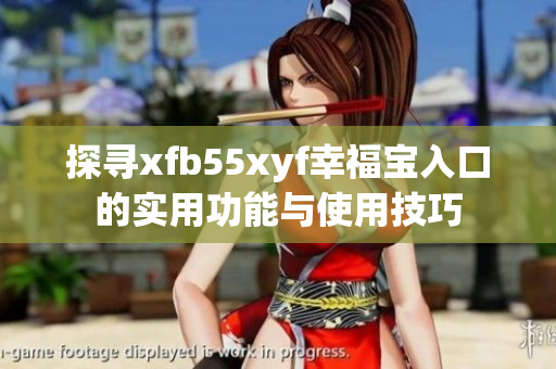 探寻xfb55xyf幸福宝入口的实用功能与使用技巧