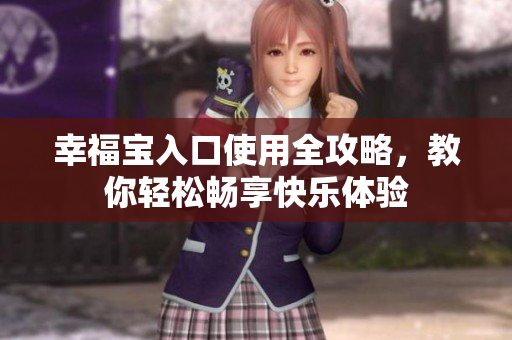 幸福宝入口使用全攻略，教你轻松畅享快乐体验