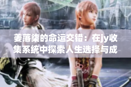 姜落柒的命运交错：在jy收集系统中探索人生选择与成长