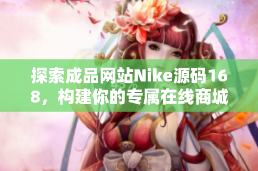 探索成品网站Nike源码168，构建你的专属在线商城之旅